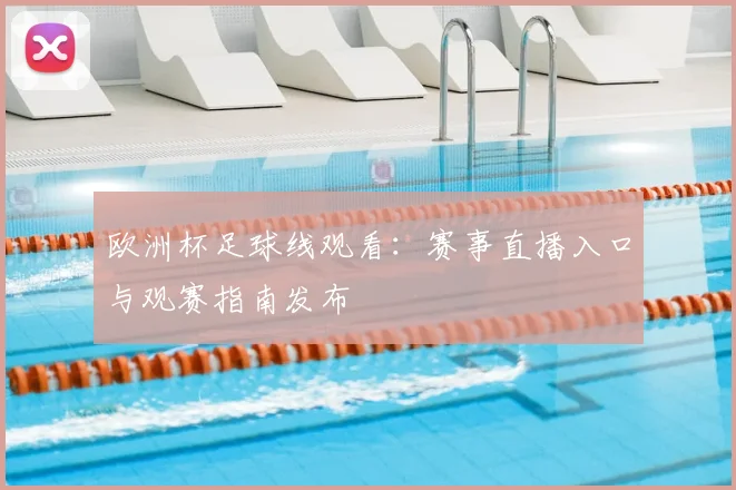 欧洲杯足球线观看:赛事直播入口与观赛指南发布