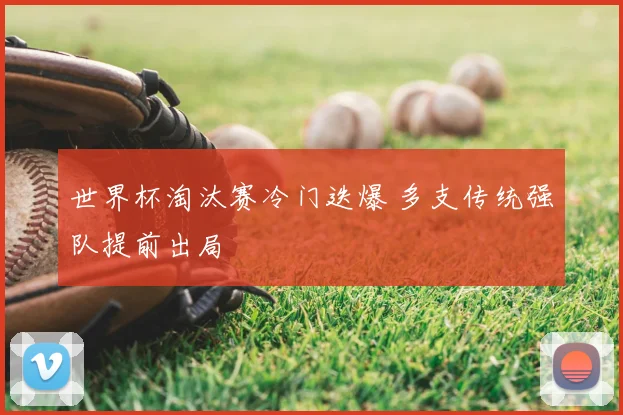 世界杯淘汰赛冷门迭爆 多支传统强队提前出局