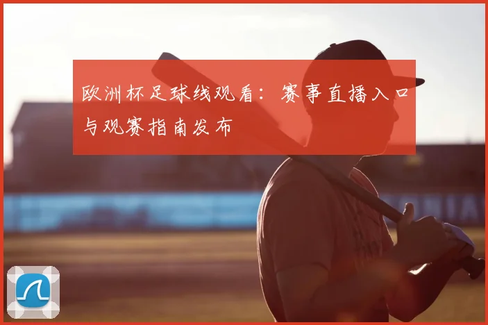 欧洲杯足球线观看：赛事直播入口与观赛指南发布