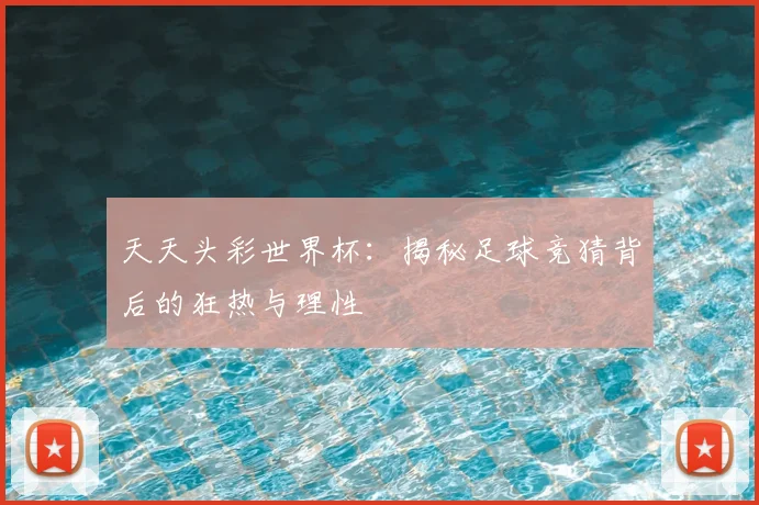 天天头彩世界杯：揭秘足球竞猜背后的狂热与理性