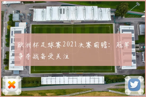 欧洲杯足球赛2021决赛前瞻:冠军争夺战备受关注